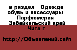  в раздел : Одежда, обувь и аксессуары » Парфюмерия . Забайкальский край,Чита г.